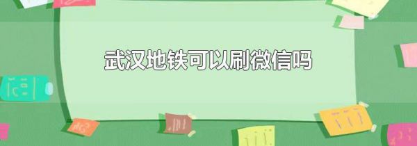 武汉地铁可以刷微信吗