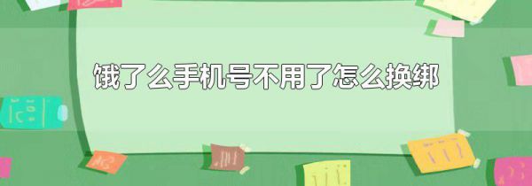 饿了么手机号不用了怎么换绑