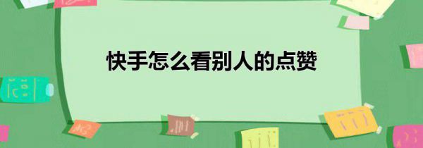 快手怎么看别人的点赞