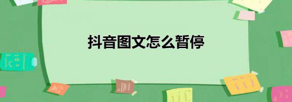 抖音图文怎么暂停