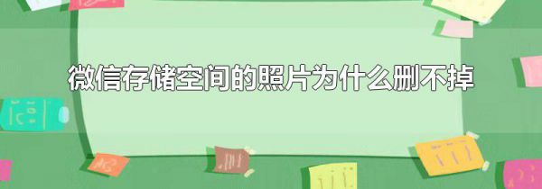 微信存储空间的照片为什么删不掉