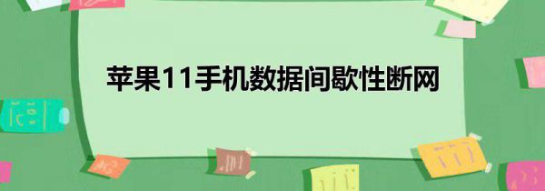 苹果11手机数据间歇性断网