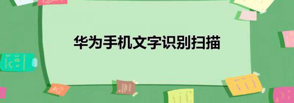 华为手机文字识别扫描