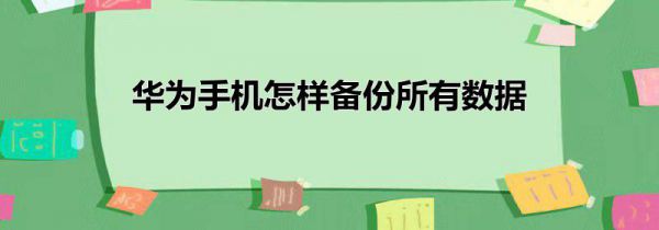 华为手机怎样备份所有数据