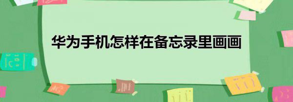 华为手机怎样在备忘录里画画