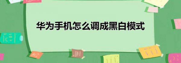 华为手机怎么调成黑白模式