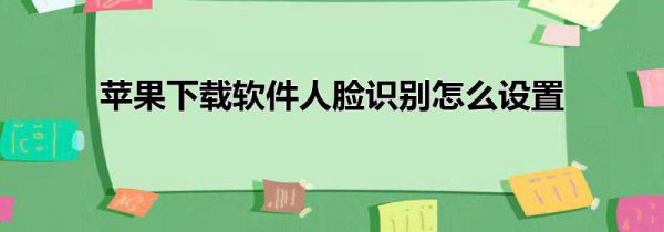 苹果下载软件人脸识别怎么设置