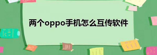 两个oppo手机怎么互传软件