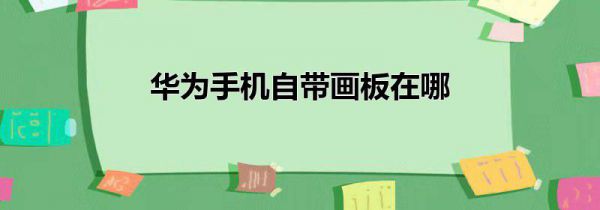华为手机自带画板在哪