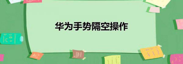 华为手势隔空操作