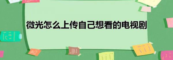 微光怎么上传自己想看的电视剧