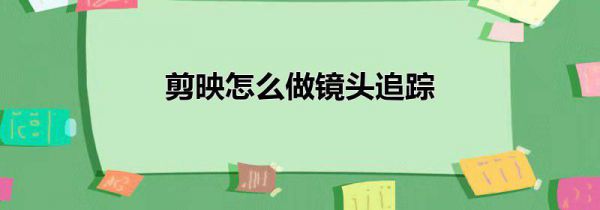 剪映怎么做镜头追踪