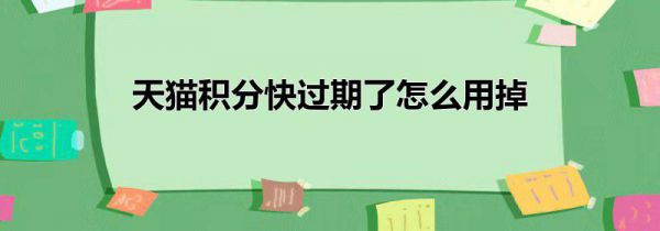 天猫积分快过期了怎么用掉