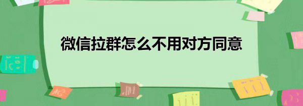 微信拉群怎么不用对方同意