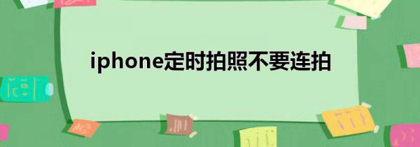 iphone定时拍照不要连拍