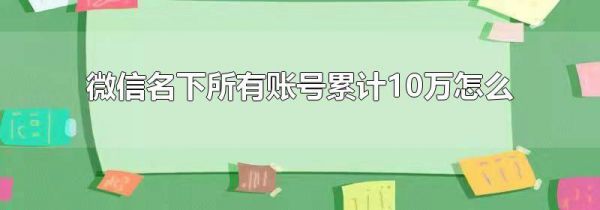 微信名下所有账号累计10万怎么办