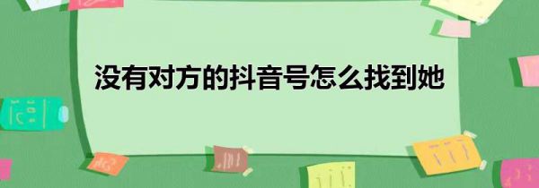 没有对方的抖音号怎么找到她