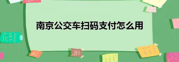 南京公交车扫码支付怎么用