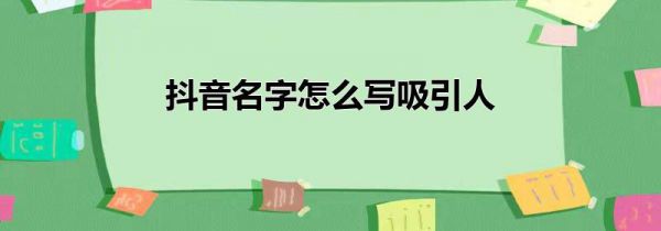 抖音名字怎么写吸引人