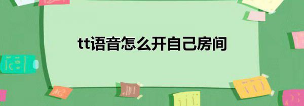 tt语音怎么开自己房间