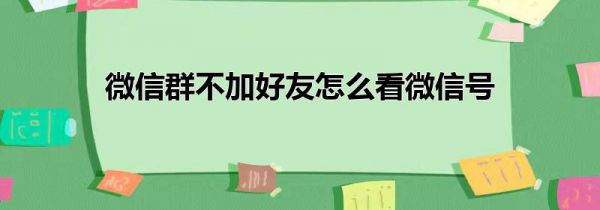 微信群不加好友怎么看微信号