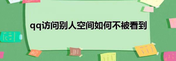 qq访问别人空间如何不被看到