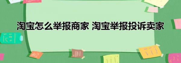 淘宝怎么举报商家 淘宝举报投诉卖家
