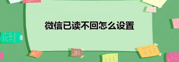 微信已读不回怎么设置
