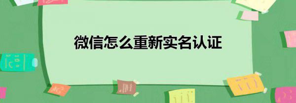 微信怎么重新实名认证