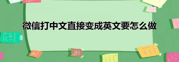 微信打中文直接变成英文要怎么做