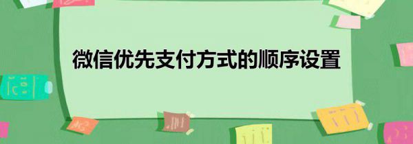 微信优先支付方式的顺序设置