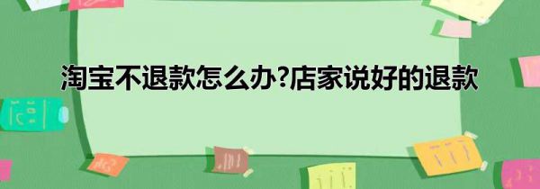 淘宝不退款怎么办?店家说好的退款