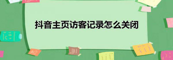 抖音主页访客记录怎么关闭