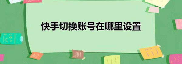 快手切换账号在哪里设置