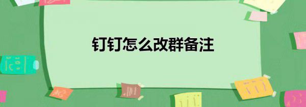 钉钉怎么改群备注