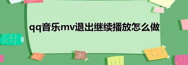 qq音乐mv退出继续播放怎么做