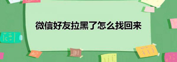 微信好友拉黑了怎么找回来
