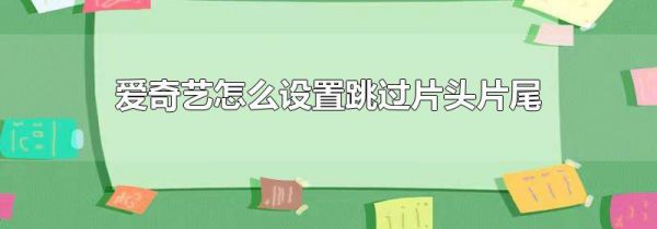 爱奇艺怎么设置跳过片头片尾