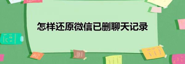 怎样还原微信已删聊天记录
