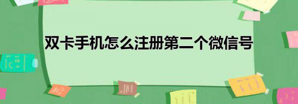 双卡手机怎么注册第二个微信号