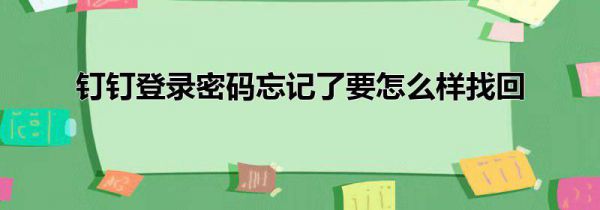 钉钉登录密码忘记了要怎么样找回