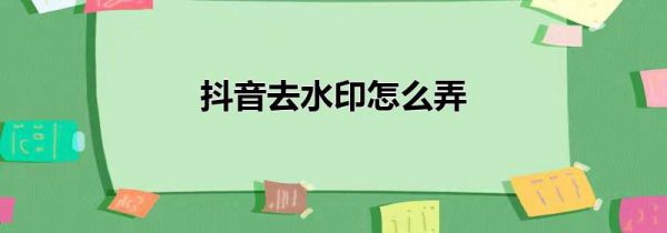 抖音去水印怎么弄