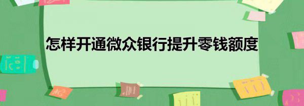 怎样开通微众银行提升零钱额度