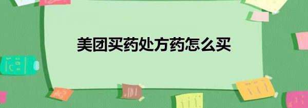 美团买药处方药怎么买