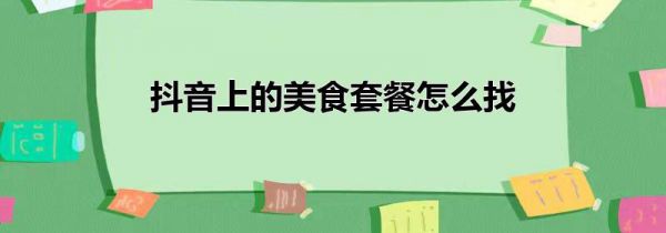 抖音上的美食套餐怎么找