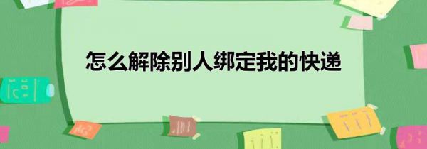 怎么解除别人绑定我的快递