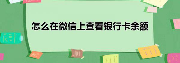 怎么在微信上查看银行卡余额
