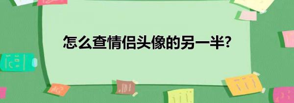 怎么查情侣头像的另一半?