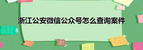 浙江公安微信公众号怎么查询案件