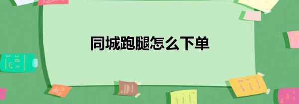 同城跑腿怎么下单
